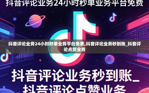 抖音评论业务24小时秒单业务平台免费,抖音评论业务秒到账_抖音评论点赞业务