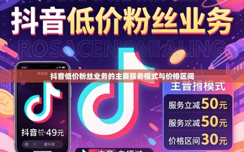 抖音低价粉丝业务的主要服务模式与价格区间