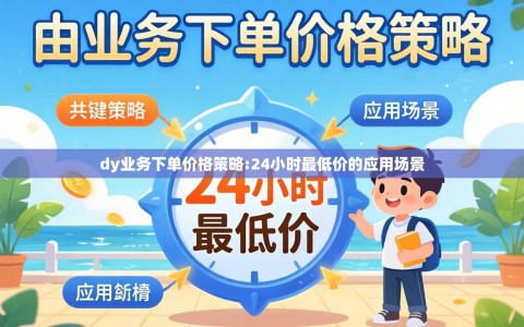 dy业务下单价格策略:24小时最低价的应用场景