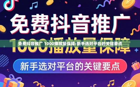 免费抖音推广 1000播放量保障:新手选对平台的关键要点
