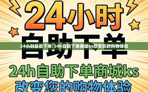 24小时自助下单:24h自助下单商城ks改变您的购物体验