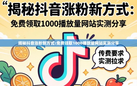 揭秘抖音涨粉新方式:免费领取1000播放量网站实测分享