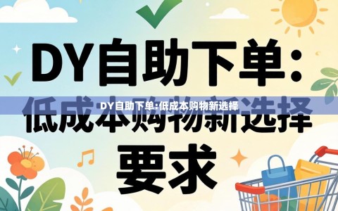 DY自助下单:低成本购物新选择