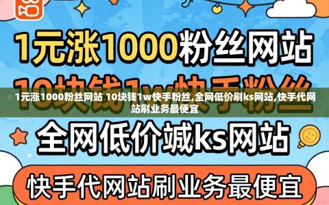 1元涨1000粉丝网站 10块钱1w快手粉丝,全网低价刷ks网站,快手代网站刷业务最便宜