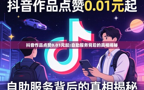 抖音作品点赞0.01元起:自助服务背后的真相揭秘