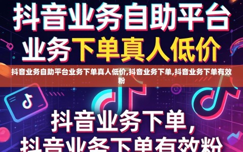 抖音业务自助平台业务下单真人低价,抖音业务下单,抖音业务下单有效粉