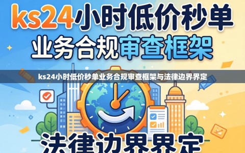 ks24小时低价秒单业务合规审查框架与法律边界界定
