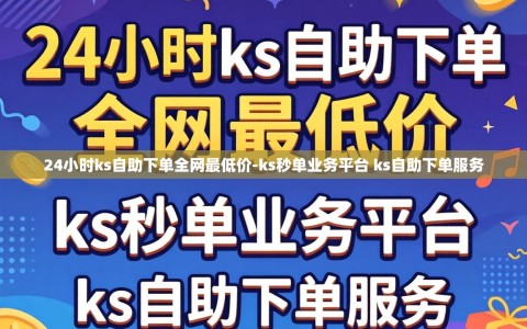 24小时ks自助下单全网最低价-ks秒单业务平台 ks自助下单服务