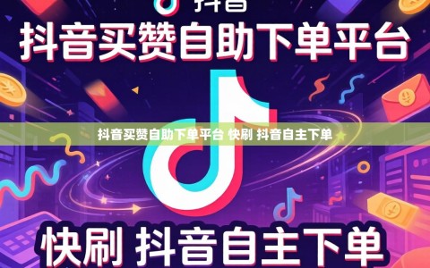 抖音买赞自助下单平台 快刷 抖音自主下单