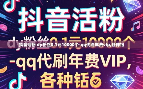 抖音活粉 dy粉丝0.1元10000个-qq代刷年费vip,各种钻