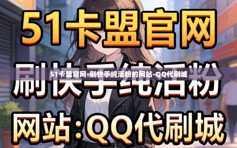 51卡盟官网-刷快手纯活粉的网站-QQ代刷城