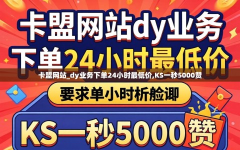 卡盟网站_dy业务下单24小时最低价,KS一秒5000赞