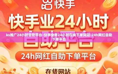 ks推广24小时自助平台-快手业务24小时在线下单网站-24h网红自助下单平台