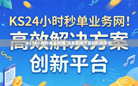 KS24小时秒单业务网:高效解决方案的创新平台