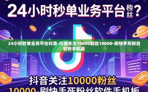 24小时秒单业务平台抖音-抖音关注10000粉丝10000-刷快手死粉丝软件手机版