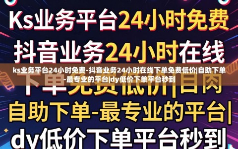 ks业务平台24小时免费-抖音业务24小时在线下单免费低价|自助下单-最专业的平台|dy低价下单平台秒到