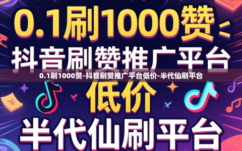 0.1刷1000赞-抖音刷赞推广平台低价-半代仙刷平台