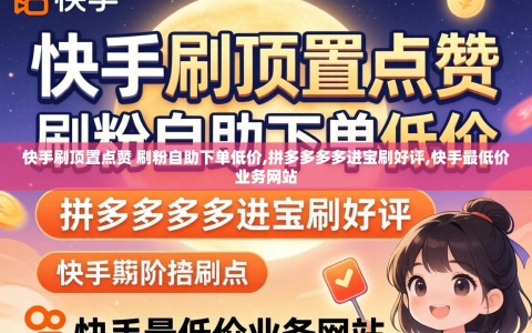 快手刷顶置点赞 刷粉自助下单低价,拼多多多多进宝刷好评,快手最低价业务网站