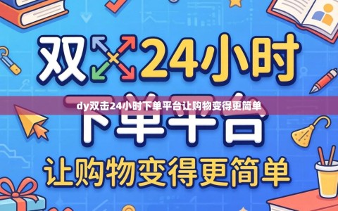 dy双击24小时下单平台让购物变得更简单