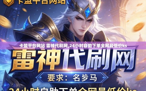 卡盟平台网站 雷神代刷网,24小时自助下单全网最低价ks