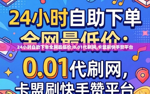24小时自助下单全网最低价:0.01代刷网,卡盟刷快手赞平台