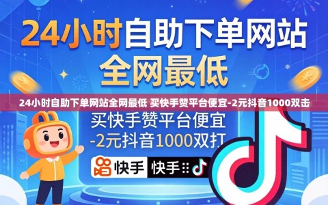 24小时自助下单网站全网最低 买快手赞平台便宜-2元抖音1000双击
