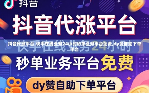 抖音代涨平台,快手在线业务24小时秒单业务平台免费,dy赞自助下单平台