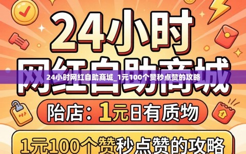24小时网红自助商城_1元100个赞秒点赞的攻略