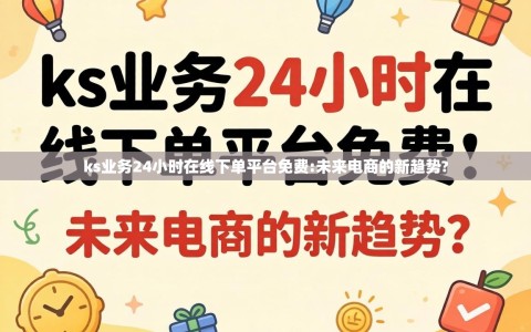 ks业务24小时在线下单平台免费:未来电商的新趋势?