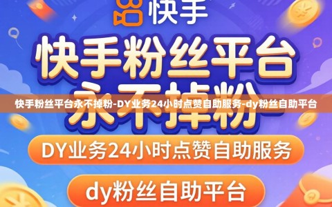 快手粉丝平台永不掉粉-DY业务24小时点赞自助服务-dy粉丝自助平台