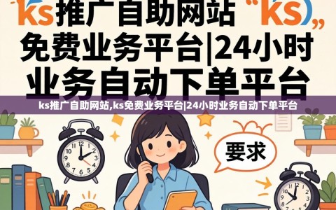 ks推广自助网站,ks免费业务平台|24小时业务自动下单平台