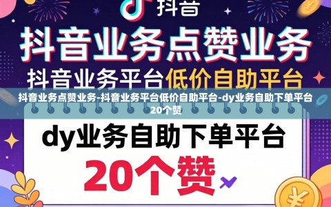 抖音业务点赞业务-抖音业务平台低价自助平台-dy业务自助下单平台20个赞