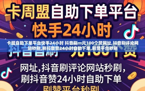 卡盟自助下单平台快手24小时 抖音刷一元100个赞网址,抖音刷评论网站秒刷,刷抖音赞24小时自助下单,刷赞平台秒刷