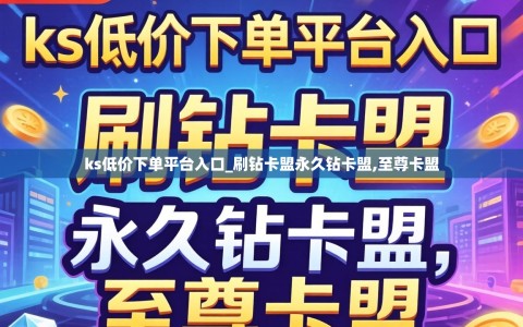 ks低价下单平台入口_刷钻卡盟永久钻卡盟,至尊卡盟
