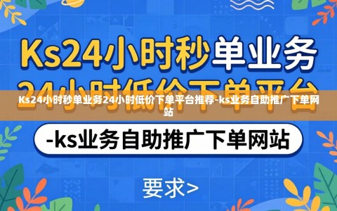 Ks24小时秒单业务24小时低价下单平台推荐-ks业务自助推广下单网站