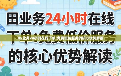 dy业务24小时在线下单:免费低价服务的核心优势解读