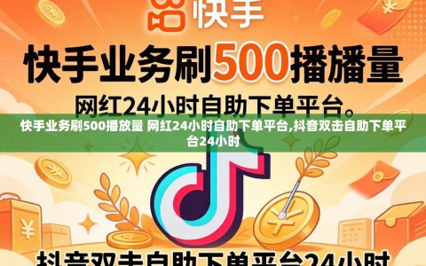 快手业务刷500播放量 网红24小时自助下单平台,抖音双击自助下单平台24小时