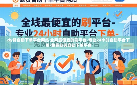 dy赞自助下单平台网站 全网最便宜的刷平台-专业24小时自助平台下单-免费业务自助下单平台