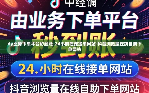 dy业务下单平台秒到账-24小时在线接单网站-抖音浏览量在线自助下单网站