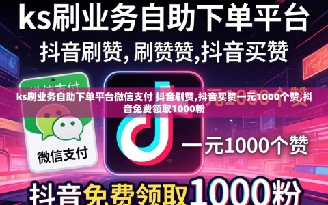 ks刷业务自助下单平台微信支付 抖音刷赞,抖音买赞一元1000个赞,抖音免费领取1000粉