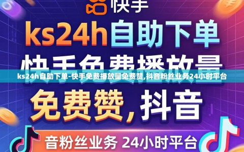 ks24h自助下单-快手免费播放量免费赞,抖音粉丝业务24小时平台