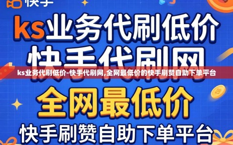 ks业务代刷低价-快手代刷网,全网最低价的快手刷赞自助下单平台