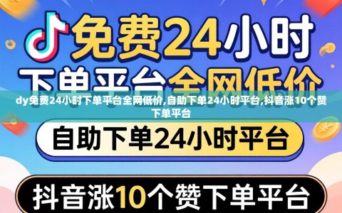 dy免费24小时下单平台全网低价,自助下单24小时平台,抖音涨10个赞下单平台