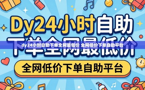 dy24小时自助下单全网最低价 全网低价下单自助平台