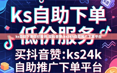 ks自助下单低价服务,买抖音赞,ks24h自助推广下单平台