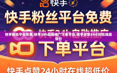 快手粉丝平台免费,快手24h自助推广下单平台,快手点赞24小时在线超低价