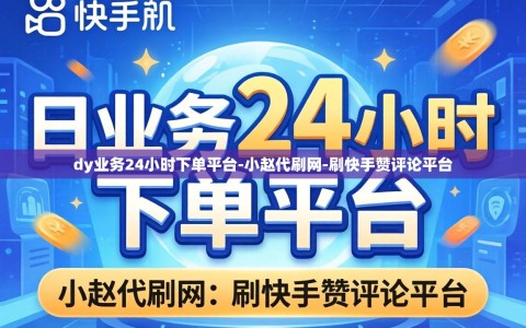 dy业务24小时下单平台-小赵代刷网-刷快手赞评论平台