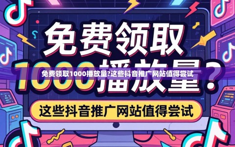 免费领取1000播放量?这些抖音推广网站值得尝试