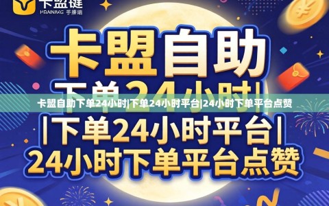 卡盟自助下单24小时|下单24小时平台|24小时下单平台点赞