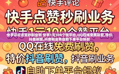 快手评论点赞秒刷业务 快手1元100个赞平台,QQ在线免费刷赞,特价抖音刷赞,抖音刷业务自助下单平台蚂蚁